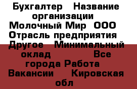 Бухгалтер › Название организации ­ Молочный Мир, ООО › Отрасль предприятия ­ Другое › Минимальный оклад ­ 30 000 - Все города Работа » Вакансии   . Кировская обл.